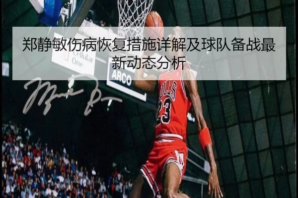 郑静敏伤病恢复措施详解及球队备战最新动态分析