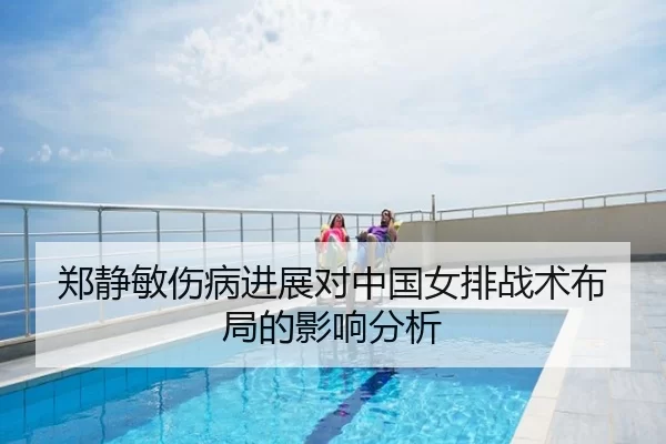 郑静敏伤病进展对中国女排战术布局的影响分析